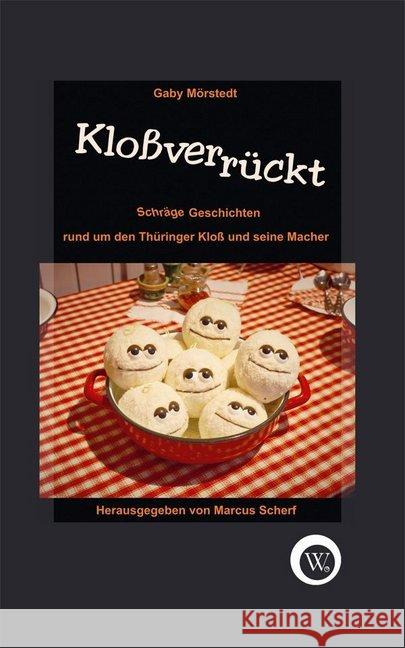 Kloßverrückt : Schräge Geschichten rund um den Thüringer Kloß und seine Macher Mörstedt, Gaby 9783936652321