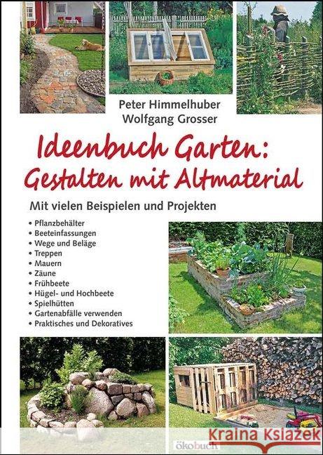 Ideenbuch Garten: Gestalten mit Altmaterial : Mit vielen Beispielen und Projekten Himmelhuber, Peter; Grosser, Wolfgang 9783936896916 Ökobuch Verlag u. Versand