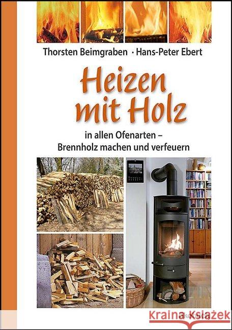 Heizen mit Holz : In allen Ofenarten - Brennholz machen und verfeuern Beimgraben, Thorsten; Ebert, Hans-Peter 9783936896930