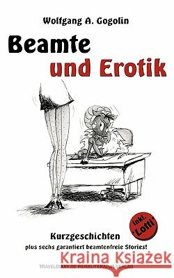 Beamte und Erotik: Kurzgeschichten plus sechs garantiert beamtenfreie Stories! Gogolin, Wolfgang A. 9783937274966