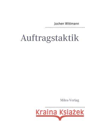 Auftragstaktik: Just a command technique or the core pillar of mastering the military operational art? Jochen Wittmann 9783937885582