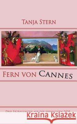 Fern von Cannes: Drei Erzählungen aus der ehemaligen DDR Stern, Tanja 9783938105009 Tanja Stern Edition Tanja Stern