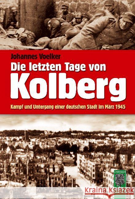 Die letzten Tage von Kolberg : Kampf und Untergang einer deutschen Stadt im März 1945 Voelker, Johannes 9783938176306