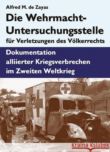 Die Wehrmacht-Untersuchungsstelle für Verletzungen des Völkerrechts : Dokumentation alliierter Kriegsverbrechen im Zweiten Weltkrieg De Zayas, Alfred M. 9783938176399