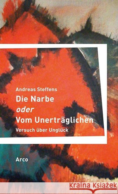 Die Narbe oder Vom Unerträglichen : Versuch über Unglück Steffens, Andreas 9783938375792