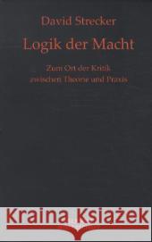 Logik der Macht : Zum Ort der Kritik zwischen Theorie und Praxis Strecker, David 9783938808641 Velbrück