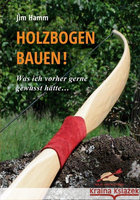 Holzbogen bauen! : Was ich vorher gerne gewusst hätte... Hamm, Jim 9783938921593 Hörnig