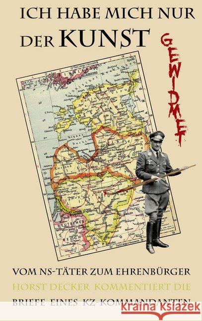 Ich habe mich nur der Kunst gewidmet : Vom NS-Täter zum Ehrenbürger - Briefe eines KZ-Kommandanten Decker, Horst 9783938969496