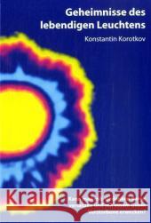 Geheimnisse des lebendigen Leuchtens : Kann man mit Gedanken Berge versetzen und mit einem Gebet Verstorbene erwecken? Korotkov, Konstantin   9783939144229