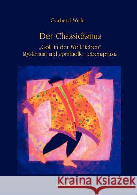 Der Chassidismus: Gott in der Welt lieben. Mysterium und spirituelle Lebenspraxis Wehr, Gerhard 9783939322108