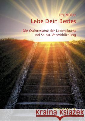 Lebe Dein Bestes: Die Quintessenz der Lebenskunst und Selbst-Verwirklichung Müller, Lutz 9783939322665