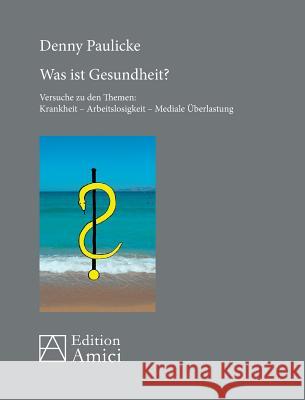 Was ist Gesundheit?: Versuche zu den Themen: Krankheit - Arbeitslosigkeit - Mediale Überlastung Paulicke, Denny 9783939322863