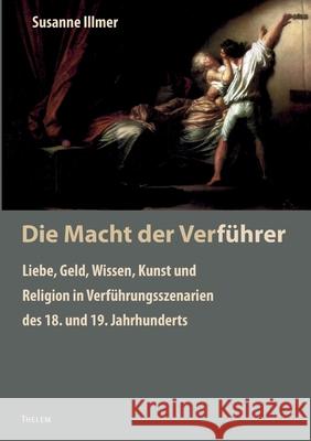 Die Macht der Verführer: Liebe, Geld, Wissen, Kunst und Religion in Verführungsszenarien des 18. und 19. Jahrhunderts Walter Schmitz, Susanne Illmer 9783939888246 Thelem / W.E.B Universitatsverlag Und Buchhan