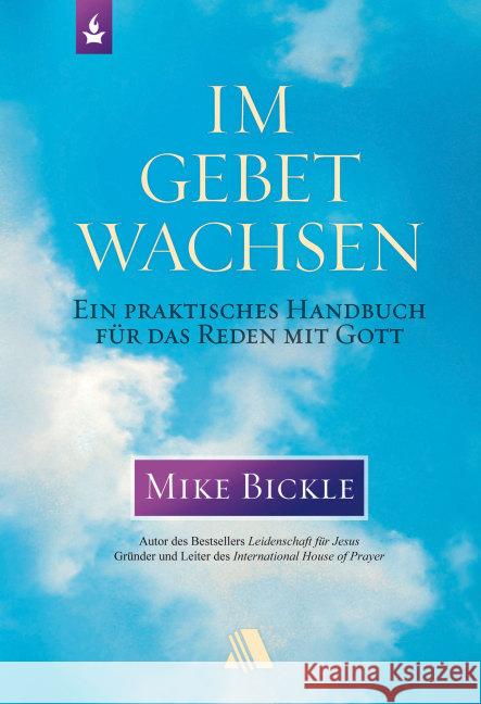 Im Gebet wachsen : Ein praktisches Handbuch für das Reden mit Gott Bickle, Mike 9783940188939