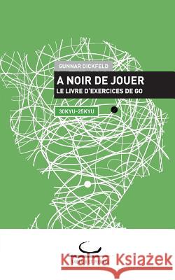 A Noir de Jouer: Le livre d'exercices de Go. 30 Kyu - 25 Kyu Dickfeld, Gunnar 9783940563514 Brett Und Stein Verlag