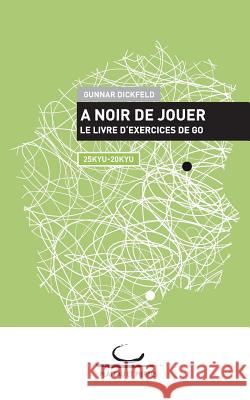 A Noir de Jouer: Le livre d'exercices de Go. 25 Kyu - 20 Kyu Dickfeld, Gunnar 9783940563538