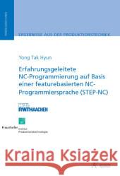 Erfahrungsgeleitete NC-Programmierung auf Basis einer featurebasierten NC-Programmiersprache (STEP-NC) : Dissertationsschrift Hyun, Yong Tak 9783940565051