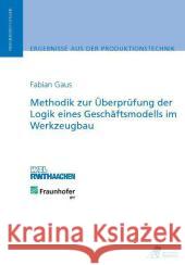 Methodik zur Überprüfung der Logik eines Geschäftsmodells im Werkzeugbau : Dissertationsschrift Gaus, Fabian 9783940565723 Apprimus Verlag