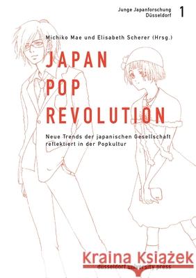 Japan-Pop-Revolution: Neue Trends Der Japanischen Gesellschaft Reflektiert in Der Popkultur Michiko Mae, Elisabeth Scherer, No Contributor 9783940671455 Dusseldorf University Press