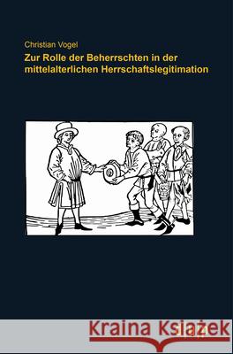 Zur Rolle Der Beherrschten in Der Mittelalterlichen Herrschaftslegitimation Vogel, Christian 9783940671882
