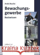 Bewachungsgewerbe, Basiswissen : Lehrbuch und Lernhilfe zur Vorbereitung auf die Sachkundeprüfung vor der IHK und das Unterrichtungsverfahren Busche, André 9783940723314