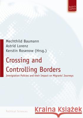 Crossing and Controlling Borders: Immigration Policies and their Impact on Migrants'' Journeys Dr. Mechthild Baumann, Prof. Dr. Astrid Lorenz, Dr. Kerstin Rosenow-Williams 9783940755766 Verlag Barbara Budrich