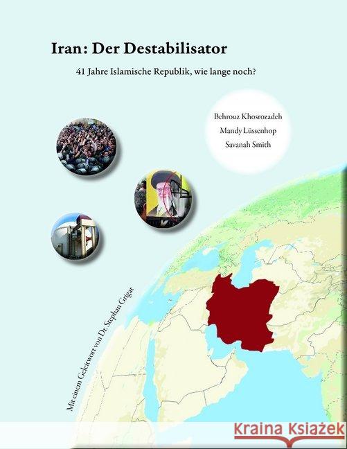 Iran: Der Destabilisator : 41 Jahre Islamische Republik, wie lange noch? Khosrozadeh, Dr. Behrouz; Lüssenhop, Mandy; Smith, Savanah 9783940762696