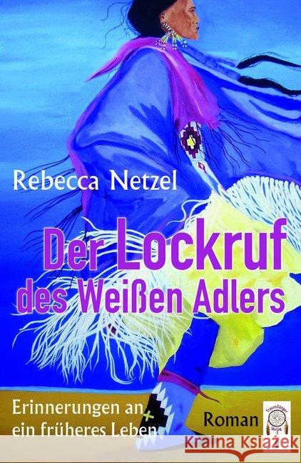 Der Lockruf des Weißen Adlers : Erinnerungen an ein früheres Leben. Roman Netzel, Rebecca 9783941485679