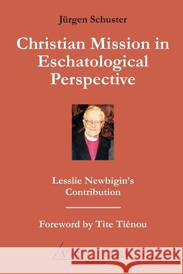 Christian Mission in Eschatological Perspective - Lesslie Newbigin's Contribution Jrgen Schuster 9783941750159 VTR Publications