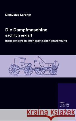 Die Dampfmaschine, sachlich erklärt, insbesondere in ihrer praktischen Anwendung Lardner, Dionysius 9783941842335