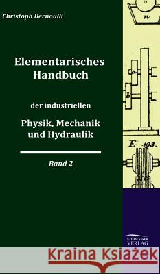 Elementarisches Handbuch Der Industriellen Physik, Mechanik Und Hydraulik Bernoulli, Christoph   9783941842342 Salzwasser-Verlag im Europäischen Hochschulve