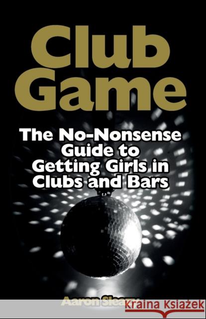 Club Game: The No-Nonsense Guide to Getting Girls in Clubs and Bars Sleazy, Aaron 9783942017046 Black Swallowtail Publishing
