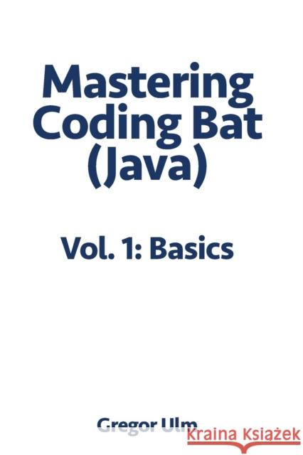Mastering Codingbat (Java), Vol. 1: Basics Gregor Ulm 9783942017107 Ulm Publishing