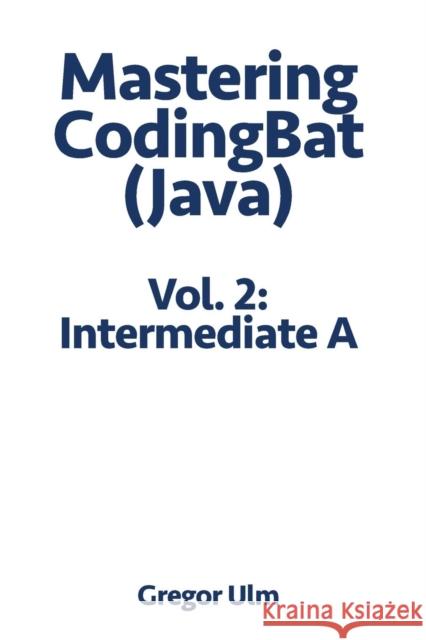Mastering CodingBat (Java), Vol. 2: Intermediate A Gregor Ulm 9783942017114 Ulm Publishing