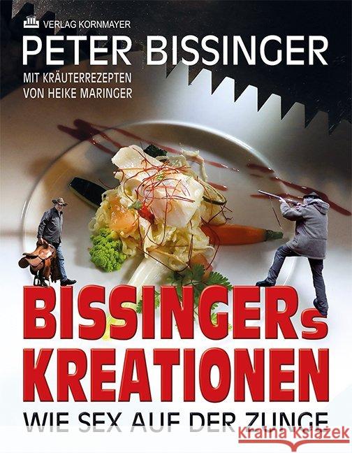 Bissingers Kreationen : Wie Sex auf der Zunge. Mit Kräuterrezepten Bissinger, Peter 9783942051927
