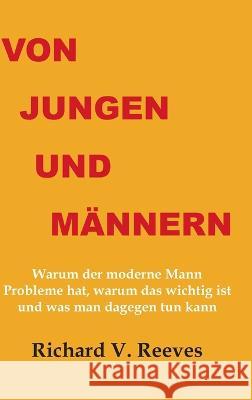 Von Jungen und Mannern. Warum der moderne Mann Probleme hat, warum das wichtig ist und was man dagegen tun kann Richard V Reeves   9783942106863