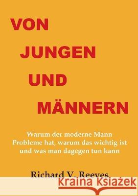 Von Jungen und Mannern. Warum der moderne Mann Probleme hat, warum das wichtig ist und was man dagegen tun kann Richard V Reeves   9783942106894