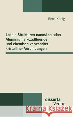 Lokale Strukturen nanoskopischer Aluminiumalkoxidfluoride und chemisch verwandter kristalliner Verbindungen König, René   9783942109000 disserta