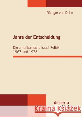 Jahre der Entscheidung: Die amerikanische Israel-Politik 1967 und 1973 Dehn, Rüdiger Von 9783942109062 disserta