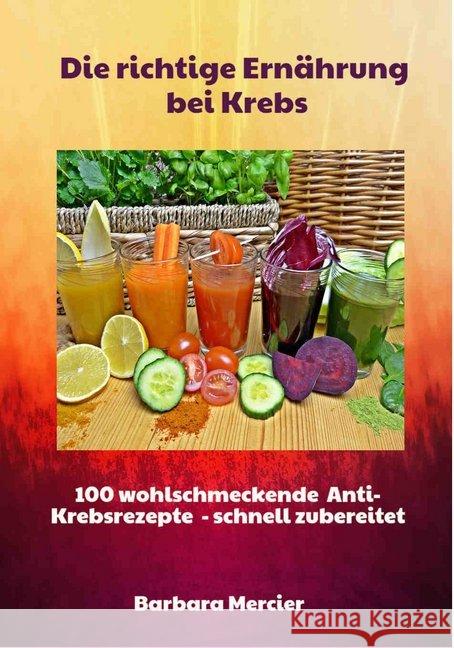 Die richtige Ernährung bei Krebs : 100 wohlschmeckende Anti-Krebsrezepte - schnell zubereitet Mercier, Barbara 9783942179508