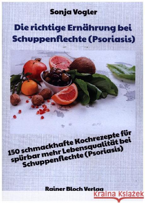 Die richtige Ernährung bei Schuppenflechte (Psoriasis) : 150 schmackhafte Kochrezepte für spürbar mehr Lebensqualität bei Schuppenflechte (Psoriasis) Vogler, Sonja 9783942179560