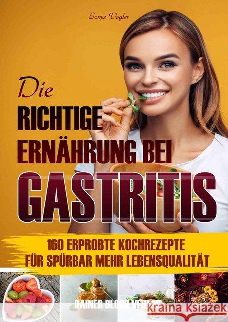 Die richtige Ernährung bei Gastritis : 160 leckere Kochrezepte für spürbar mehr Lebensqualität bei Gastritis Vogler, Sonja 9783942179577
