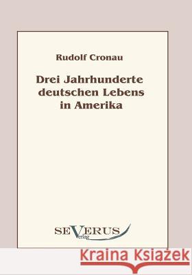 Drei Jahrhunderte deutschen Lebens in Amerika: Eine Geschichte der Deutschen in den Vereinigten Staaten Cronau, Rudolf 9783942382311 Severus
