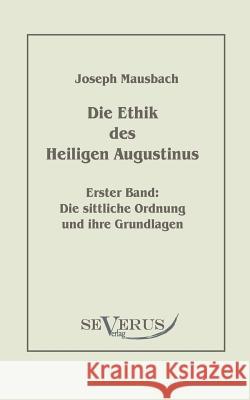 Die Ethik des heiligen Augustinus, Erster Band: Die sittliche Ordnung und ihre Grundlagen Mausbach, Joseph 9783942382717
