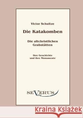 Die Katakomben. Die Altchristlichen Grabstätten.: Ihre Geschichte und ihre Monumente Schultze, Victor 9783942382793