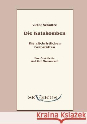 Die Katakomben. Die Altchristlichen Grabstätten.: Ihre Geschichte und ihre Monumente Schultze, Victor 9783942382793 Severus