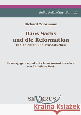 Hans Sachs und die Reformation - In Gedichten und Prosastücken. Aus Fraktur übertragen.: Herausgegeben und mit einem Vorwort versehen von Christiane B Zoozmann, Richard 9783942382823 Severus