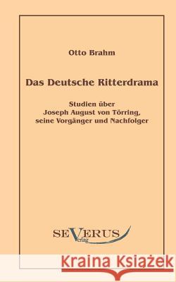 Das deutsche Ritterdrama des achtzehnten Jahrhunderts: Studien über Joseph August von Törring, seine Vorgänger und Nachfolger Brahm, Otto 9783942382939 Severus