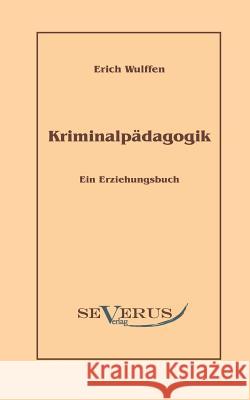 Kriminalpädagogik: Ein Erziehungsbuch: Aus Fraktur übertragen Wulffen, Erich 9783942382953