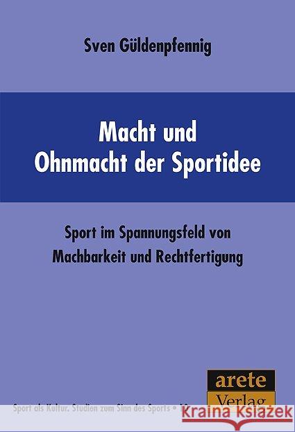 Macht und Ohnmacht der Sportidee : Sport im Spannungsfeld von Machbarkeit und Rechtfertigung Güldenpfennig, Sven 9783942468053 Arete